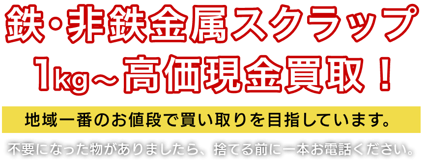 鉄・非鉄金属スクラップ！1kgから高価現金買取！地域一番のお値段で買い取りを目指しています。不要になった物がありましたら、捨てる前に一本お電話ください。